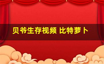 贝爷生存视频 比特萝卜